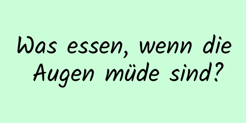 Was essen, wenn die Augen müde sind?
