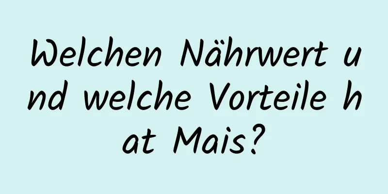 Welchen Nährwert und welche Vorteile hat Mais?