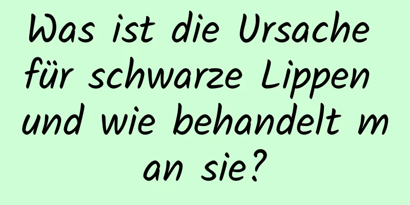 Was ist die Ursache für schwarze Lippen und wie behandelt man sie?