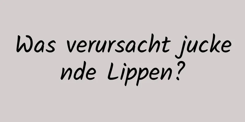 Was verursacht juckende Lippen?