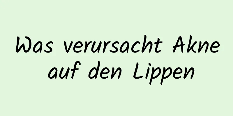 Was verursacht Akne auf den Lippen