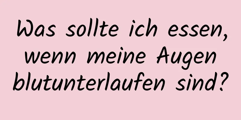 Was sollte ich essen, wenn meine Augen blutunterlaufen sind?