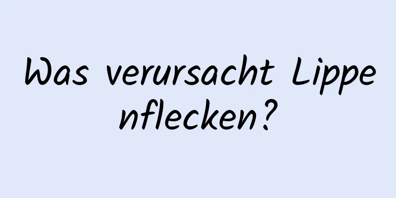 Was verursacht Lippenflecken?