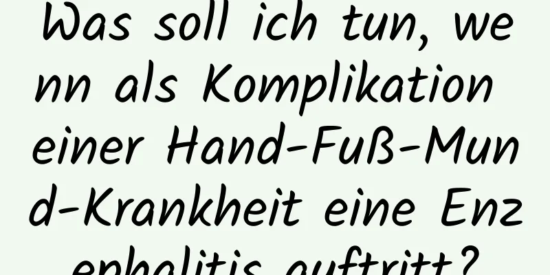 Was soll ich tun, wenn als Komplikation einer Hand-Fuß-Mund-Krankheit eine Enzephalitis auftritt?