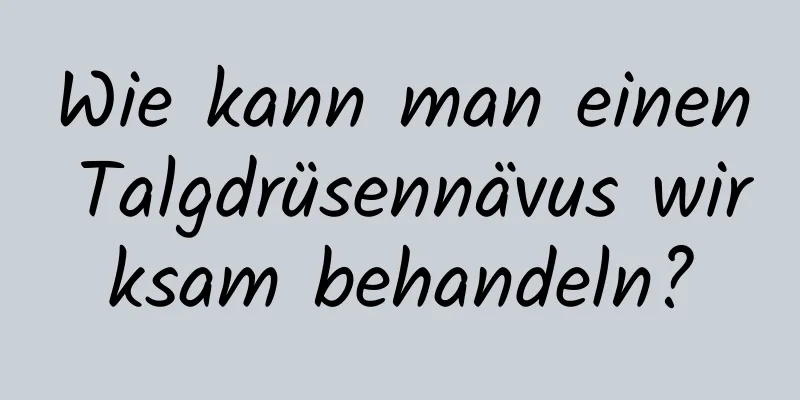 Wie kann man einen Talgdrüsennävus wirksam behandeln?