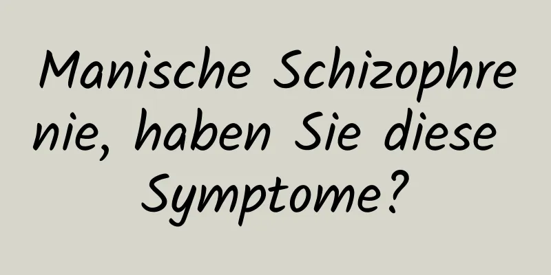 Manische Schizophrenie, haben Sie diese Symptome?