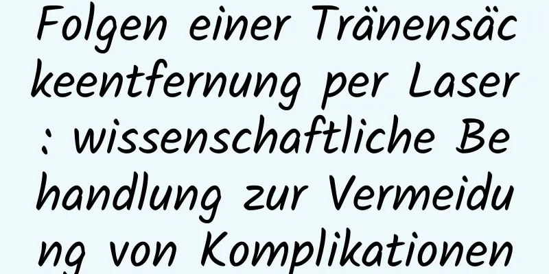 Folgen einer Tränensäckeentfernung per Laser: wissenschaftliche Behandlung zur Vermeidung von Komplikationen