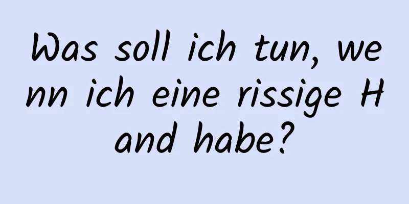 Was soll ich tun, wenn ich eine rissige Hand habe?