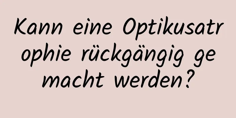 Kann eine Optikusatrophie rückgängig gemacht werden?