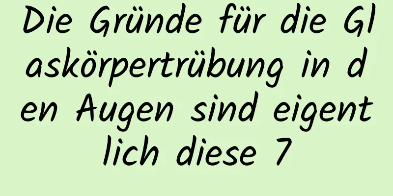 Die Gründe für die Glaskörpertrübung in den Augen sind eigentlich diese 7