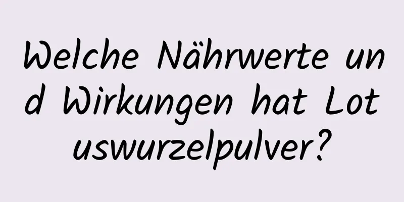 Welche Nährwerte und Wirkungen hat Lotuswurzelpulver?