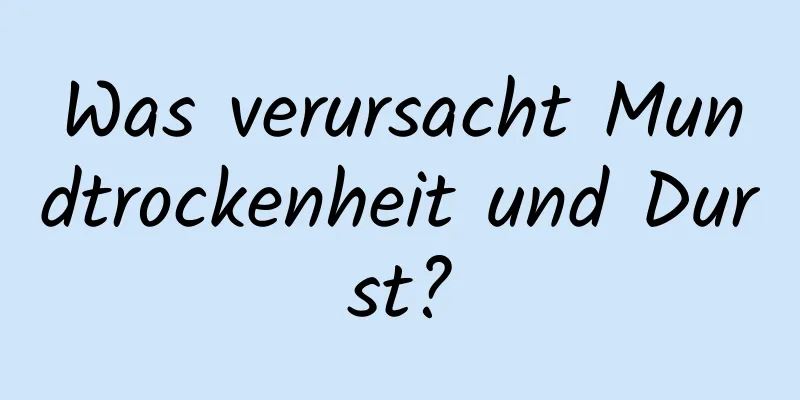Was verursacht Mundtrockenheit und Durst?