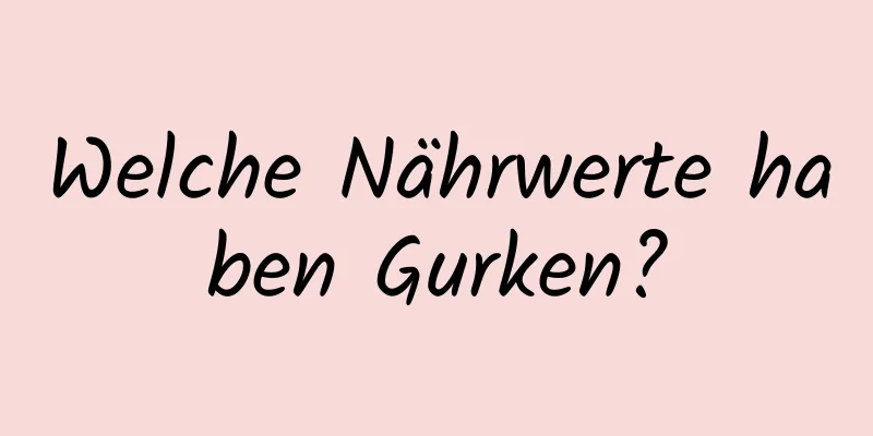 Welche Nährwerte haben Gurken?