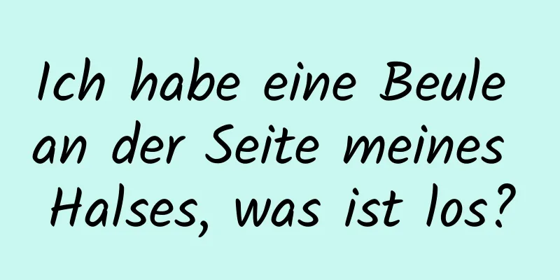 Ich habe eine Beule an der Seite meines Halses, was ist los?