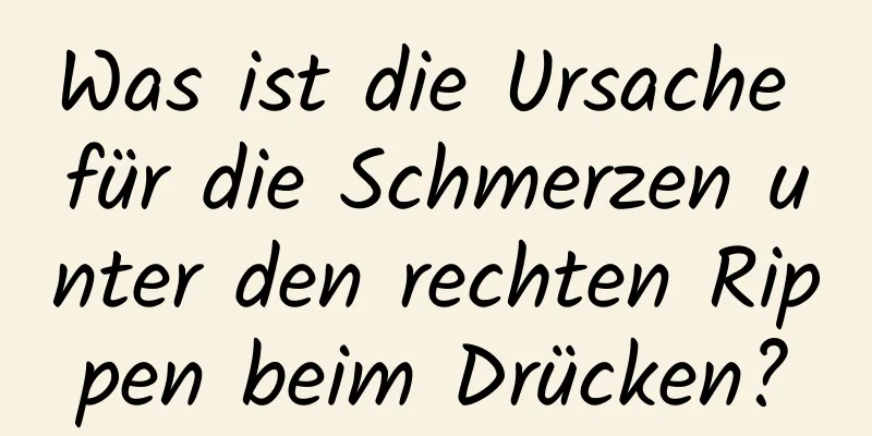 Was ist die Ursache für die Schmerzen unter den rechten Rippen beim Drücken?