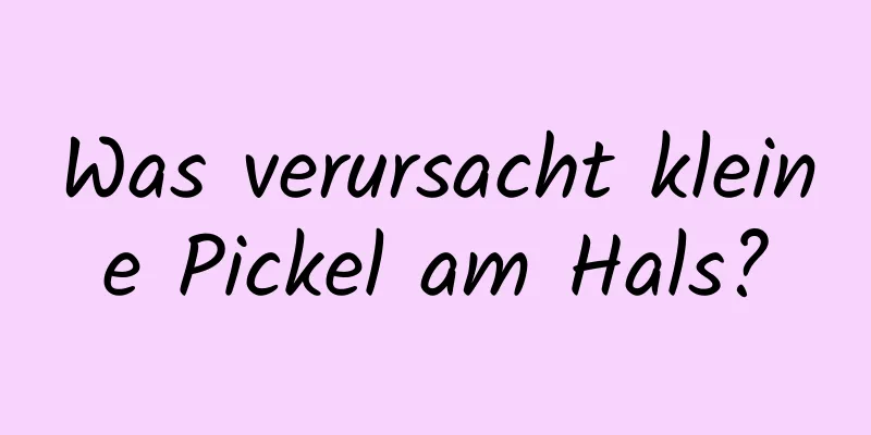Was verursacht kleine Pickel am Hals?