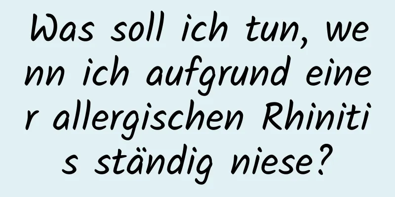 Was soll ich tun, wenn ich aufgrund einer allergischen Rhinitis ständig niese?