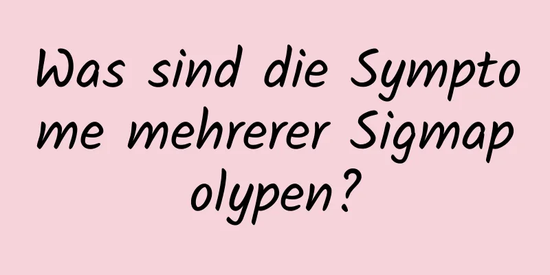 Was sind die Symptome mehrerer Sigmapolypen?