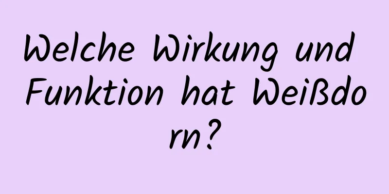 Welche Wirkung und Funktion hat Weißdorn?