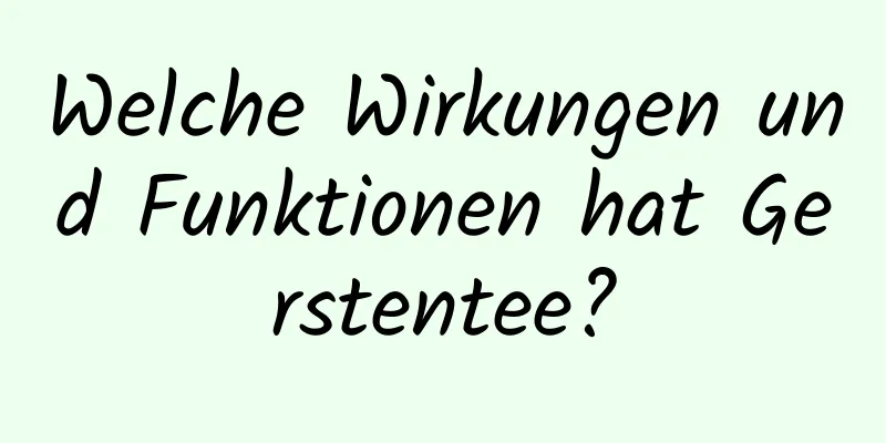 Welche Wirkungen und Funktionen hat Gerstentee?