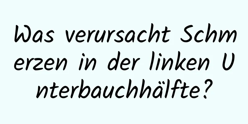 Was verursacht Schmerzen in der linken Unterbauchhälfte?