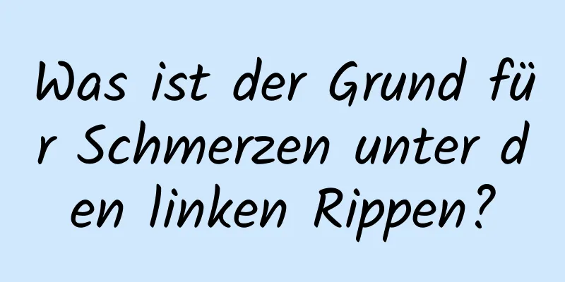 Was ist der Grund für Schmerzen unter den linken Rippen?