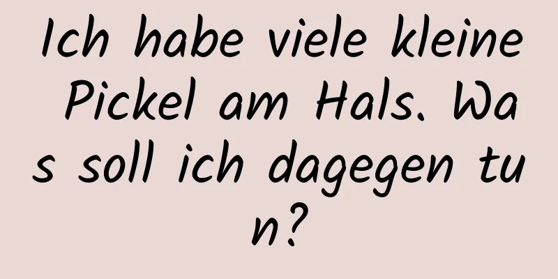 Ich habe viele kleine Pickel am Hals. Was soll ich dagegen tun?