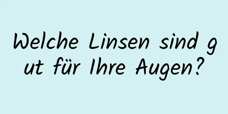 Welche Linsen sind gut für Ihre Augen?