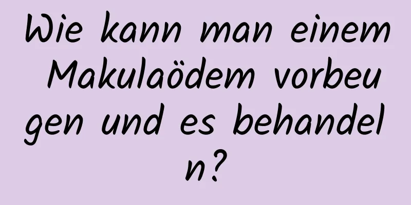 Wie kann man einem Makulaödem vorbeugen und es behandeln?