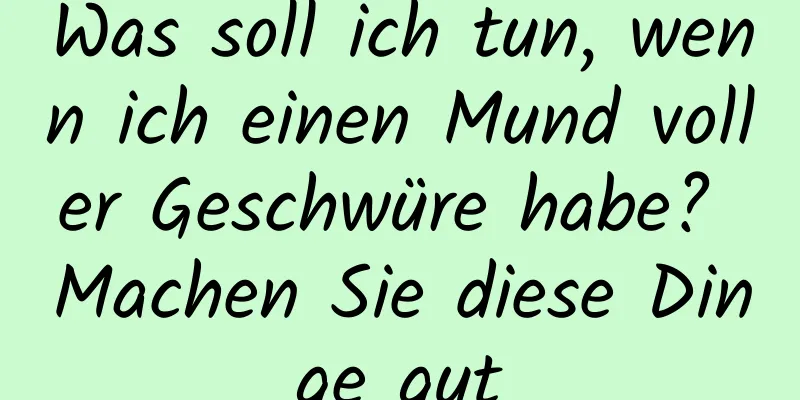 Was soll ich tun, wenn ich einen Mund voller Geschwüre habe? Machen Sie diese Dinge gut