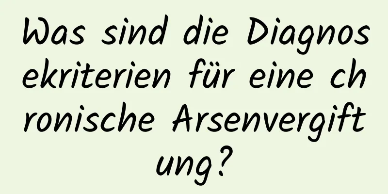 Was sind die Diagnosekriterien für eine chronische Arsenvergiftung?