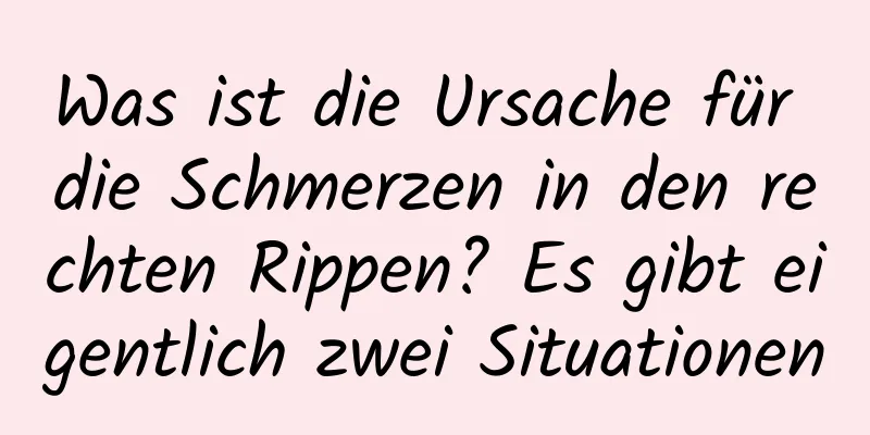 Was ist die Ursache für die Schmerzen in den rechten Rippen? Es gibt eigentlich zwei Situationen