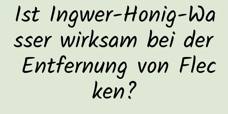 Ist Ingwer-Honig-Wasser wirksam bei der Entfernung von Flecken?