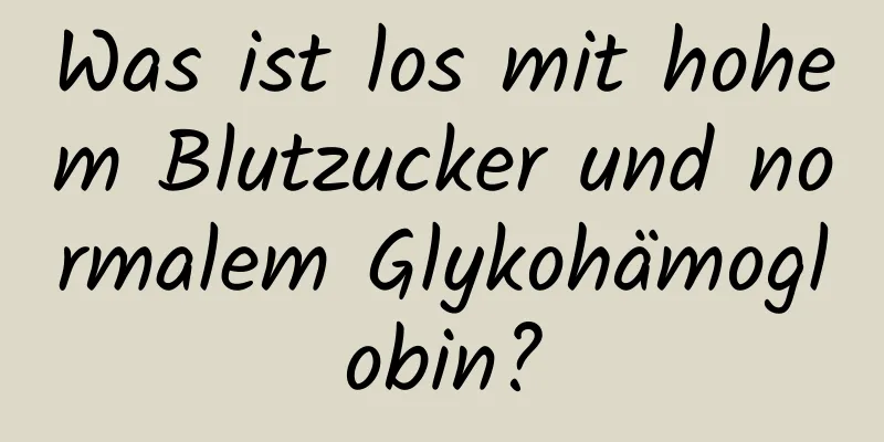 Was ist los mit hohem Blutzucker und normalem Glykohämoglobin?