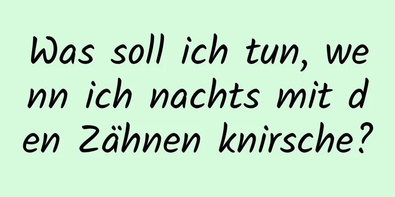 Was soll ich tun, wenn ich nachts mit den Zähnen knirsche?