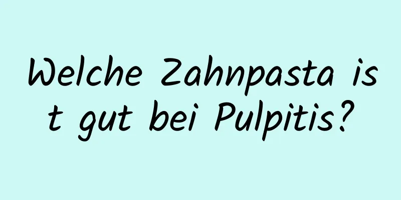Welche Zahnpasta ist gut bei Pulpitis?
