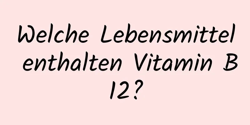 Welche Lebensmittel enthalten Vitamin B12?
