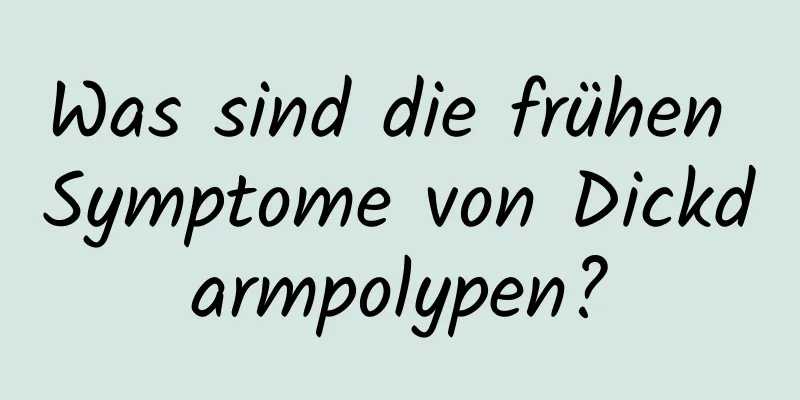Was sind die frühen Symptome von Dickdarmpolypen?