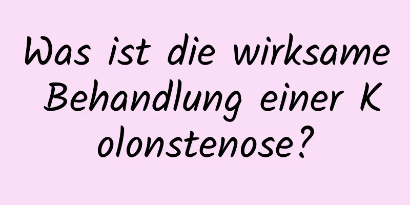 Was ist die wirksame Behandlung einer Kolonstenose?