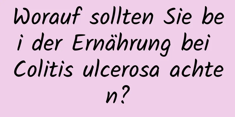 Worauf sollten Sie bei der Ernährung bei Colitis ulcerosa achten?