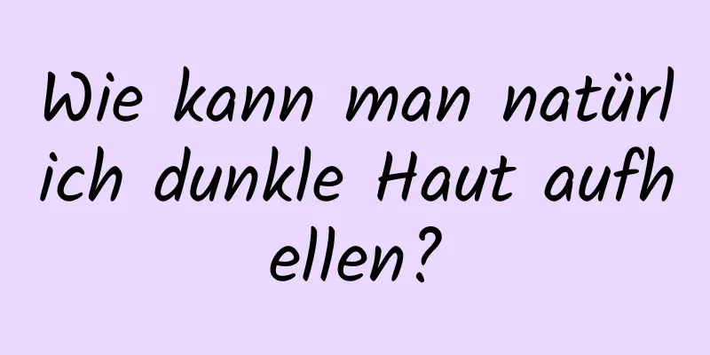 Wie kann man natürlich dunkle Haut aufhellen?