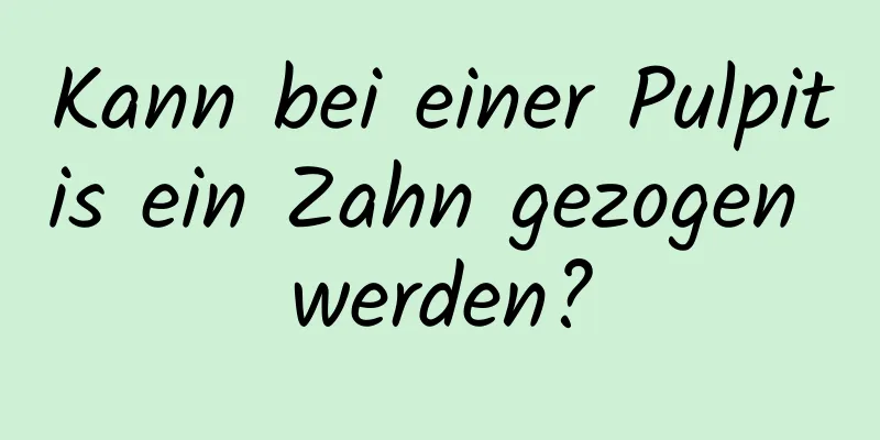 Kann bei einer Pulpitis ein Zahn gezogen werden?