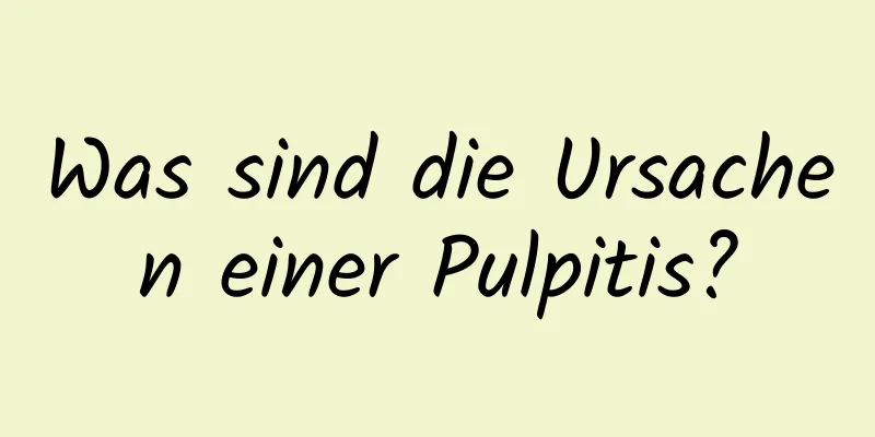 Was sind die Ursachen einer Pulpitis?