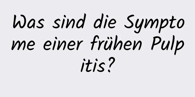 Was sind die Symptome einer frühen Pulpitis?