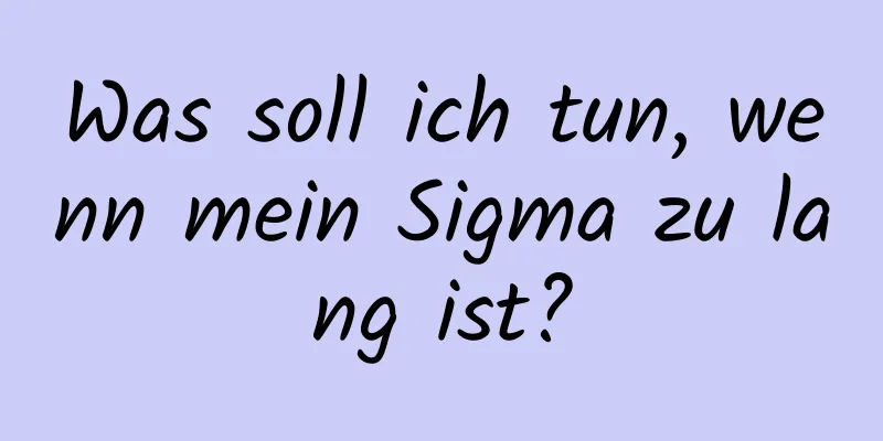 Was soll ich tun, wenn mein Sigma zu lang ist?