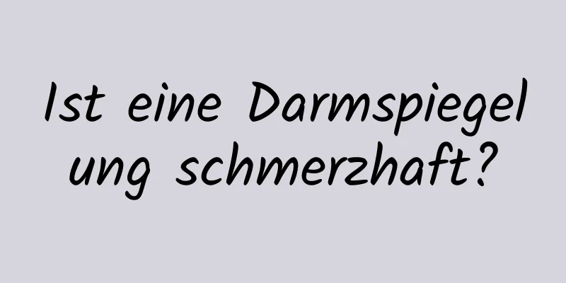 Ist eine Darmspiegelung schmerzhaft?