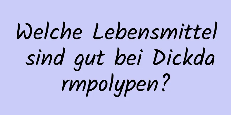 Welche Lebensmittel sind gut bei Dickdarmpolypen?
