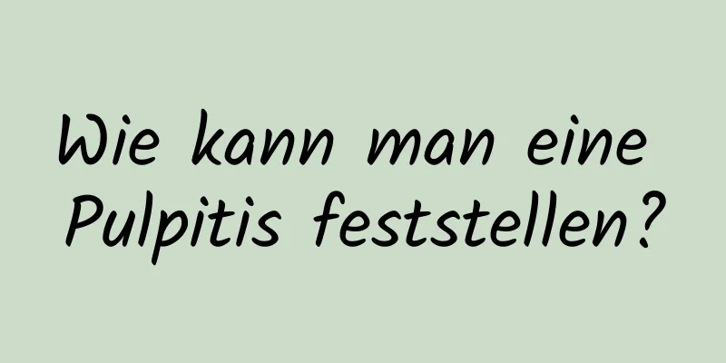 Wie kann man eine Pulpitis feststellen?