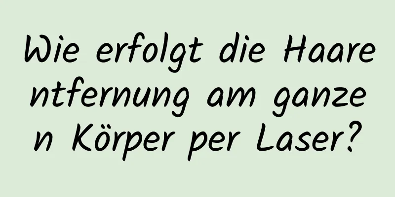 Wie erfolgt die Haarentfernung am ganzen Körper per Laser?