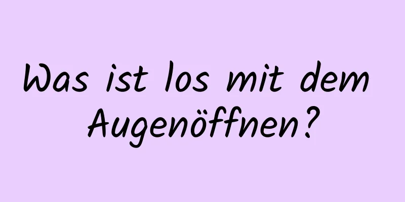 Was ist los mit dem Augenöffnen?
